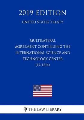 Multilateral - Agreement Continuing the International Science and Technology Center (17-1214) (United States Treaty)