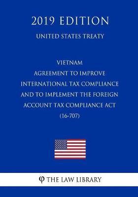 Vietnam - Agreement to Improve International Tax Compliance and to Implement the Foreign Account Tax Compliance ACT (16-707) (United States Treaty)