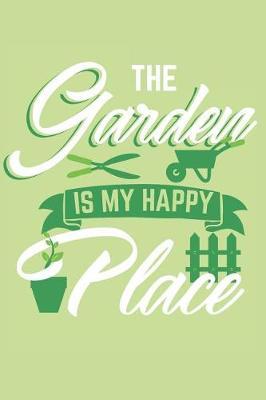 The Garden Is My Happy Place: Gardening Journal for Gardeners and Botanic Enthausiasts