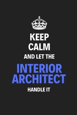 Keep Calm And Let The Interior Architect Handle It: Journal Notebook Inspirational Motivational Gift 120 Lined Pages For Interior Architects College Students Friends Family High Quality