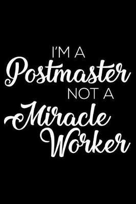 I'm A Postmaster Not A Miracle Worker: 6x9 Notebook, Ruled, Funny Writing Notebook, Journal For Work, Daily Diary, Planner, Organizer for Postmaster, Post Office Head