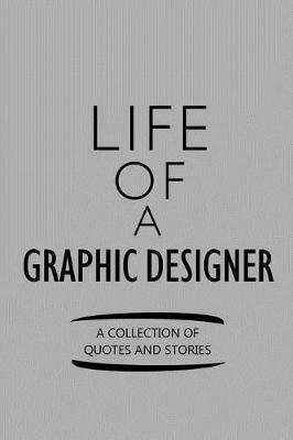 Life of a Graphic Designer a Collection of Quotes and Stories: Notebook, Journal or Planner Size 6 X 9 110 Lined Pages Office Equipment Great Gift Idea for Christmas or Birthday for a Graphic Designer