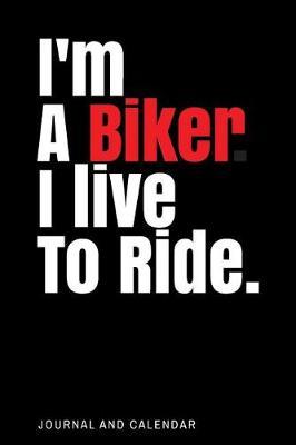 I'm A Biker. I live To Ride.: Blank Lined Journal With Calendar For Bikers