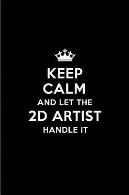 Keep Calm and Let the 2D Artist Handle It: Blank Lined 6x9 2D Artist Quote Journal/Notebooks as Gift for Birthday, Holidays, Anniversary, Thanks Giving, Christmas, Graduation for Your Spouse, Lover, Partner, Friend or Coworker