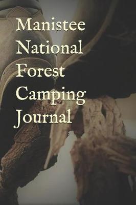 Manistee National Forest Camping Journal: Blank Lined Journal for Michigan Camping, Hiking, Fishing, Hunting, Kayaking, and All Other Outdoor Activities