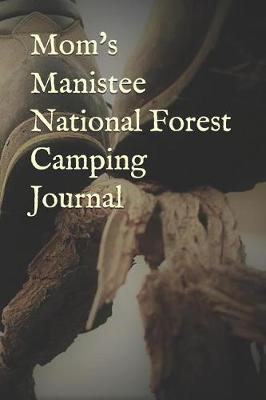 Mom's Manistee National Forest Camping Journal: Blank Lined Journal for Michigan Camping, Hiking, Fishing, Hunting, Kayaking, and All Other Outdoor Activities