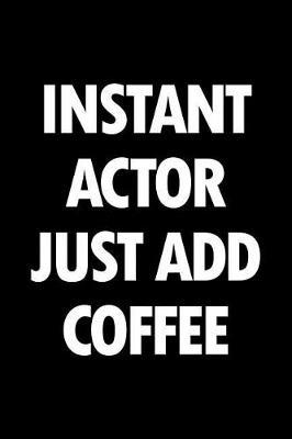 Instant Actor Just Add Coffee: Blank Lined Office Humor Themed Journal and Notebook to Write In: With a Practical and Versatile Ruled Interior
