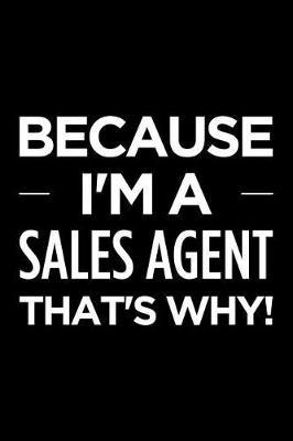 Because I'm a Sales Agent That's Why: Blank Lined Office Humor Themed Journal and Notebook to Write In: With a Practical and Versatile Ruled Interior