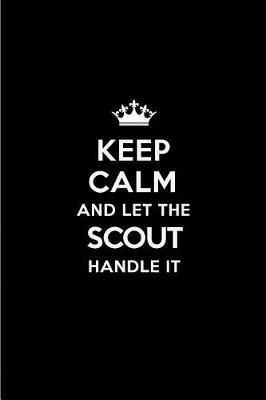 Keep Calm and Let the Scout Handle It: Blank Lined 6x9 Scout Quote Journal/Notebooks as Gift for Birthday, Holidays, Anniversary, Thanks Giving, Christmas, Graduation for Your Spouse, Lover, Partner, Friend or Coworker