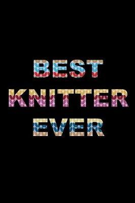 Best Knitter Ever: Knitting Gift for Her Who Has Everything Knitting Pattern Notebook Gift for Knitters, Birthday Novelty Gift Ideas