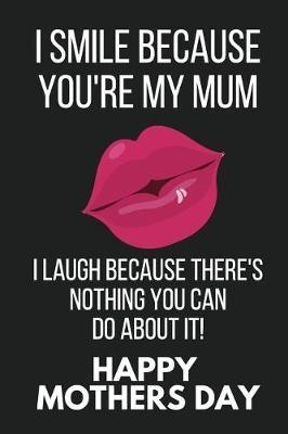 I Smile Because You're My Mum: Funny Novelty Mothers Day Gifts: Lined Notebook / Diary Journal to Write in