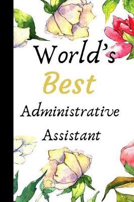 World's Best Administrative Assistant: The Best Appreciation and Thank You College Ruled Lined Floral Book, Diary, Notebook Journal Gift for Admins, Secretary, Office School Employees, Birthdays, Job Promotion, Graduation or Retirement