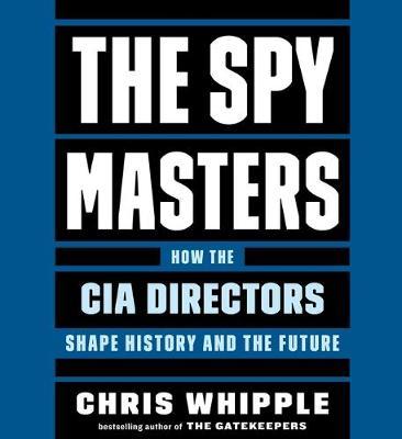 The Spymasters: How the Cia's Directors Shape History and Guard the Future