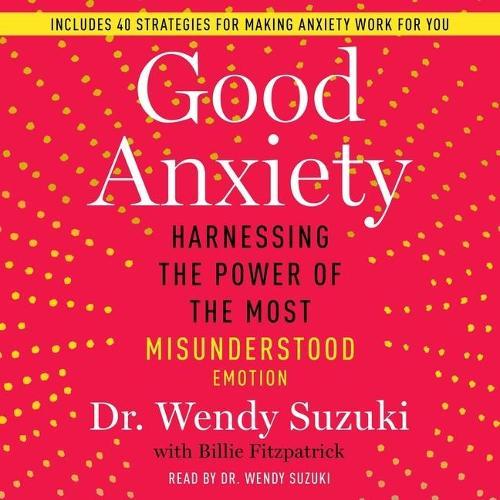 Good Anxiety: Harnessing the Power of the Most Misunderstood Emotion