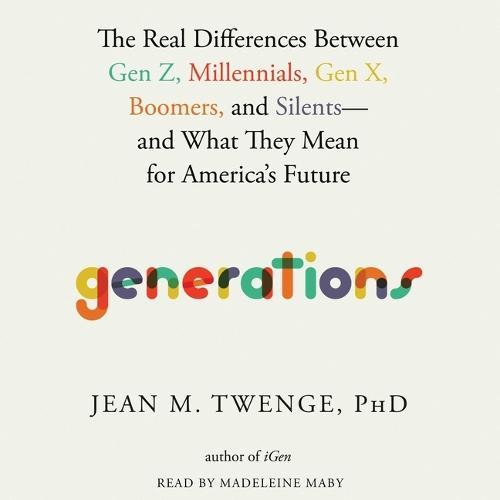 Generations: The Real Differences Between Gen Z, Millennials, Gen X, Boomers, and Silents--And What They Mean for America's Future