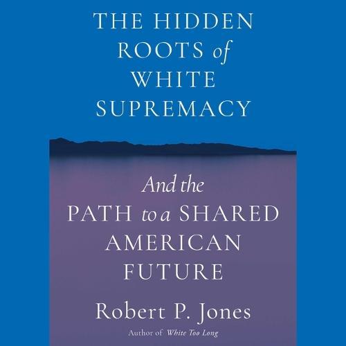 The Hidden Roots of White Supremacy: And the Path to a Shared American Future