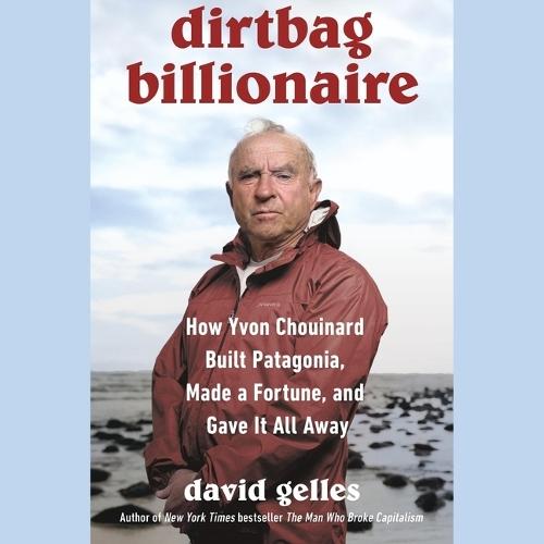 Dirtbag Billionaire: How Yvon Chouinard Built Patagonia, Made a Fortune, and Gave It All Away
