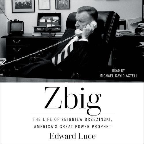 Zbig: The Life of Zbigniew Brzezinski, America's Great Power Prophet
