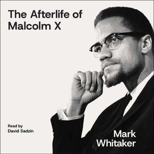 The Afterlife of Malcolm X: An Outcast Turned Icon's Enduring Impact on America