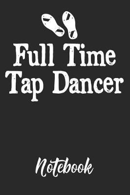 Full Time Tap Dancer Notebook: 6x9in 120 Blank Dot Grid Pages Funny Tap Dance Journal