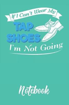 If I Can't Wear My Tap Shoes I'm Not Going Notebook: 6x9in 120 Blank Dot Grid Pages Funny Tap Dance Journal