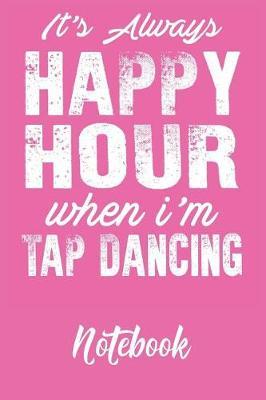 It's Always Happy Hour When I'm Tap Dancing Notebook: 6x9in 120 Blank Dot Grid Pages Funny Tap Dance Journal