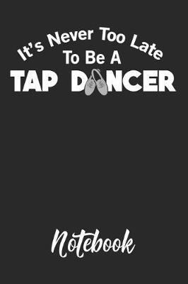 It's Never Too Late to Be a Tap Dancer Notebook: 6x9in 120 Blank Dot Grid Pages Funny Tap Dance Journal