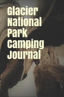 Glacier National Park Camping Journal: Blank Lined Journal for Montana Camping, Hiking, Fishing, Hunting, Kayaking, and All Other Outdoor Activities