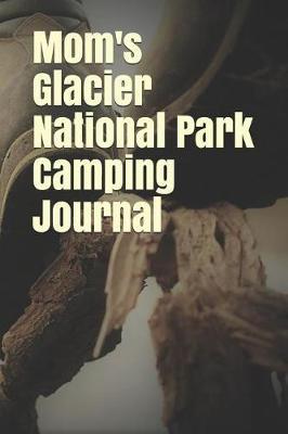 Mom's Glacier National Park Camping Journal: Blank Lined Journal for Montana Camping, Hiking, Fishing, Hunting, Kayaking, and All Other Outdoor Activities