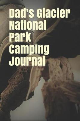 Dad's Glacier National Park Camping Journal: Blank Lined Journal for Montana Camping, Hiking, Fishing, Hunting, Kayaking, and All Other Outdoor Activities