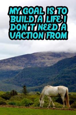 My Goal Is to Build a Life I Don't Need a Vaction from: College Ruled Composition Book Diary Lined Journal