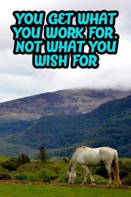 You Get What You Work For, Not What You Wish for: College Ruled Composition Book Diary Lined Journal