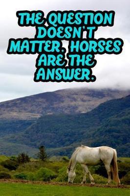 The Question Doesn't Matter. Horses Are the Answer.: College Ruled Composition Book Diary Lined Journal
