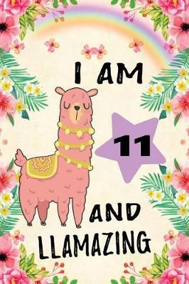 I Am 11 and Llamazing: Cute Llama Journal: Funny Happy Birthday Notebook for 11 Year Old Kids Rainbow Flowers