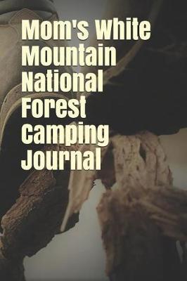 Mom's White Mountain National Forest Camping Journal: Blank Lined Journal for Nevada Camping, Hiking, Fishing, Hunting, Kayaking, and All Other Outdoor Activities