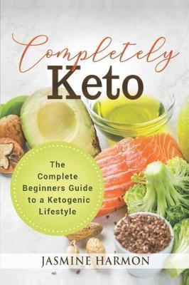 Completely Keto: The Complete Beginners Guide to a Ketogenic Lifestyle