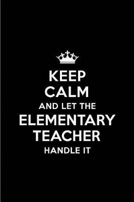 Keep Calm and Let the Elementary Teacher Handle It: Blank Lined 6x9 Elementary Teacher Quote Journal/Notebooks as Gift for Birthday, Holidays, Anniversary, Thanks Giving, Christmas, Graduation for Your Spouse, Lover, Partner, Friend or Coworker