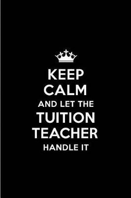 Keep Calm and Let the Tuition Teacher Handle It: Blank Lined 6x9 Tuition Teacher Quote Journal/Notebooks as Gift for Birthday, Holidays, Anniversary, Thanks Giving, Christmas, Graduation for Your Spouse, Lover, Partner, Friend or Coworker