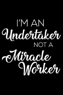 I'm a Undertaker Not a Miracle Worker: 6x9 Notebook, Ruled, Funny Writing Notebook, Journal for Work, Daily Diary, Planner, Organizer for Undertakers, Funeral Directors