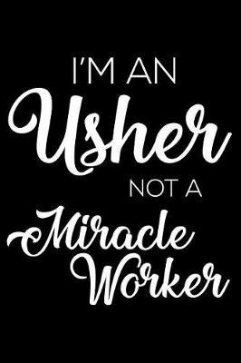 I'm a Usher Not a Miracle Worker: 6x9 Notebook, Ruled, Funny Writing Notebook, Journal for Work, Daily Diary, Planner, Organizer for Ushers