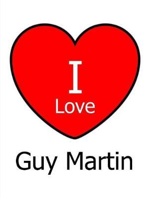 I Love Guy Martin: Large White Notebook/Journal for Writing 100 Pages, Guy Martin Gift for Men and Women