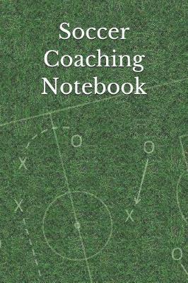 Soccer Coaching Notebook: Soccer Coaching Journal for Training Notes, Strategy, Plays Diagrams and Sketches