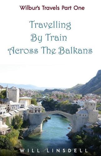Wilbur's Travels Part One - Travelling By Train Across The Balkans