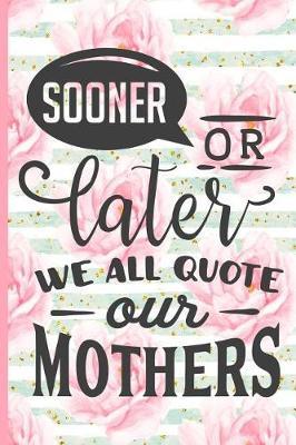 Sooner or Later We All Quote Our Mothers: Blank Lined Notebook Journal Diary Composition Notepad 120 Pages 6x9 Paperback Mother Grandmother Pink