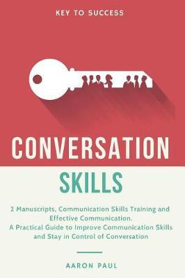 Conversation Skills: 2 Manuscripts, Communication Skills Training and Effective Communication, a Practical Guide to Improve Communication Skills and Stay in Control of Conversation