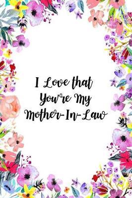 I Love That You're My Mother-In-Law: Gorgeous Florals Novelty Gift for Mother-In-Law Small Blank Lined Diary, Journal to Write in
