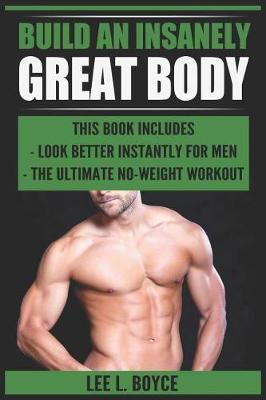 Build An Insanely Great Body: Look Better Instantly For Men, The Ultimate No-Weight Workout