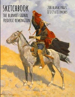Sketchbook - The Blanket Signal - Frederic Remington: 200 Blank Pages - 8 1/2 X 11 Inches
