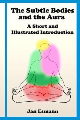 The Subtle Bodies and the Aura: A short and illustrated introduction