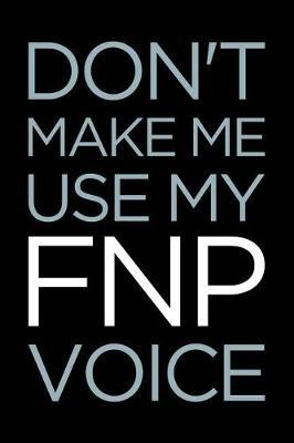 Don't Make Me Use My Fnp Voice: Blank Lined Nursing Humor Themed Family Nurse Practitioner Journal and Notebook to Write In: Ruled Interior: Blue Text